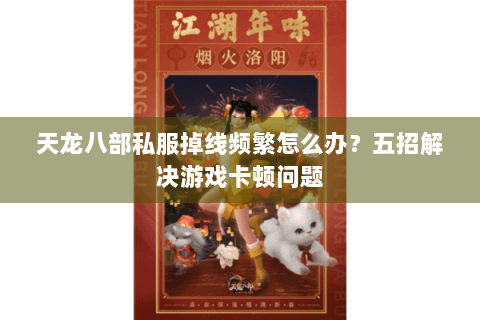 天龙八部私服掉线频繁怎么办？五招解决游戏卡顿问题
