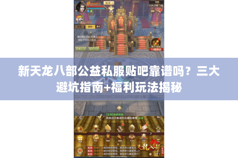 新天龙八部公益私服贴吧靠谱吗？三大避坑指南+福利玩法揭秘