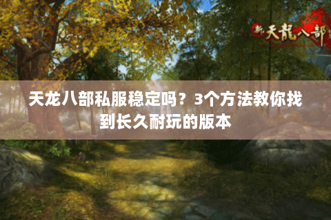 天龙八部私服稳定吗？3个方法教你找到长久耐玩的版本