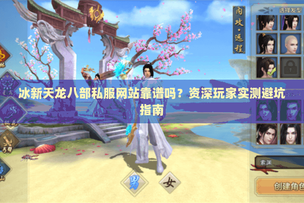 冰新天龙八部私服网站靠谱吗？资深玩家实测避坑指南