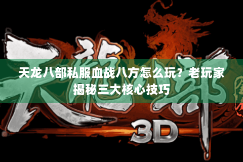天龙八部私服血战八方怎么玩？老玩家揭秘三大核心技巧