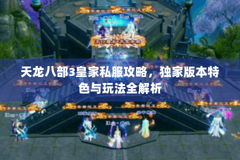 天龙八部3皇家私服攻略，独家版本特色与玩法全解析