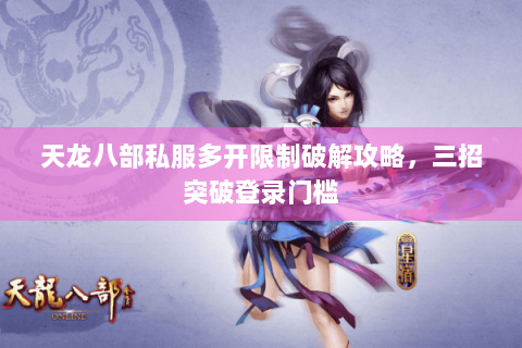 天龙八部私服多开限制破解攻略，三招突破登录门槛