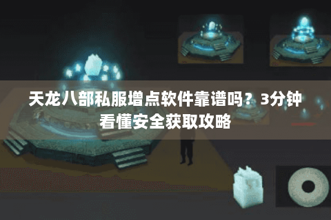 天龙八部私服增点软件靠谱吗？3分钟看懂安全获取攻略