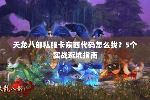 天龙八部私服卡东西代码怎么找？5个实战避坑指南