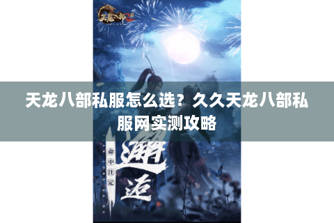 天龙八部私服怎么选？久久天龙八部私服网实测攻略