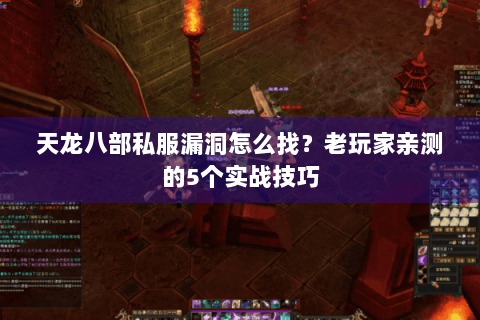 天龙八部私服漏洞怎么找？老玩家亲测的5个实战技巧