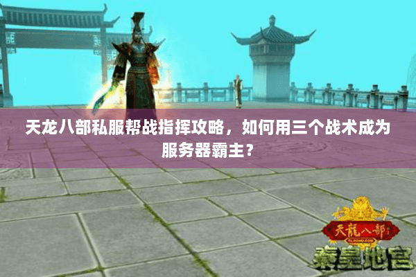 天龙八部私服帮战指挥攻略，如何用三个战术成为服务器霸主？