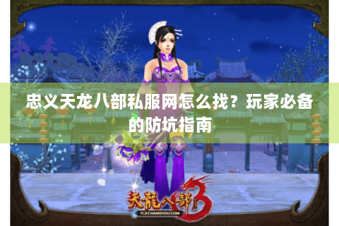 忠义天龙八部私服网怎么找？玩家必备的防坑指南