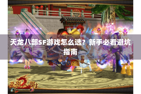 天龙八部SF游戏怎么选？新手必看避坑指南