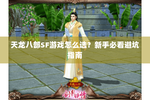 天龙八部SF游戏怎么选？新手必看避坑指南