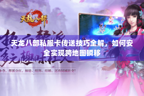 天龙八部私服卡传送技巧全解，如何安全实现跨地图瞬移