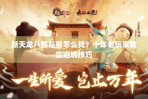 新天龙八部私服怎么找？十年老玩家教你避坑技巧