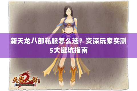 新天龙八部私服怎么选？资深玩家实测5大避坑指南