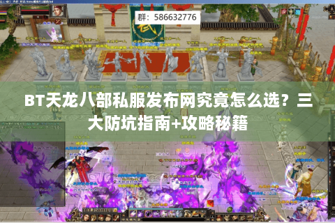 BT天龙八部私服发布网究竟怎么选？三大防坑指南+攻略秘籍