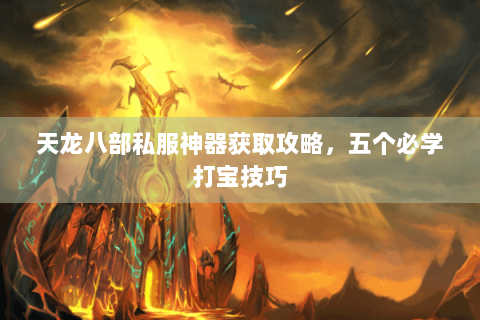 天龙八部私服神器获取攻略，五个必学打宝技巧