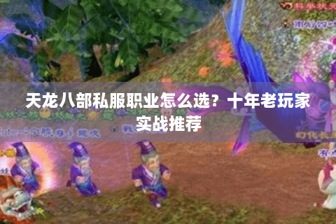 天龙八部私服职业怎么选？十年老玩家实战推荐