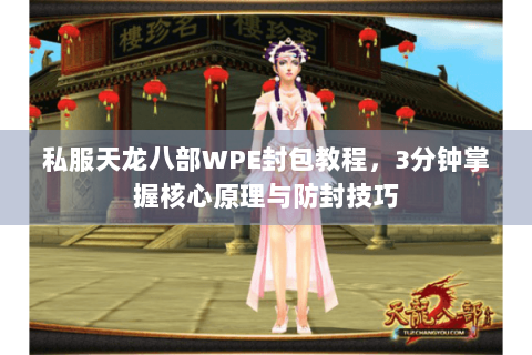 私服天龙八部WPE封包教程，3分钟掌握核心原理与防封技巧