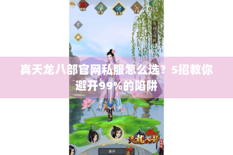 真天龙八部官网私服怎么选？5招教你避开99%的陷阱