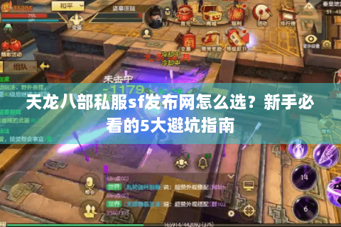 天龙八部私服sf发布网怎么选？新手必看的5大避坑指南