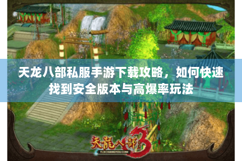 天龙八部私服手游下载攻略，如何快速找到安全版本与高爆率玩法