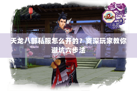 天龙八部私服怎么开的？资深玩家教你避坑六步法