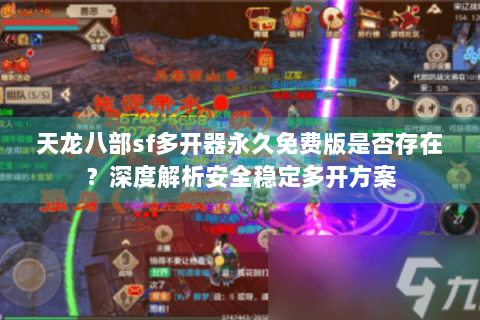 天龙八部sf多开器永久免费版是否存在?深度解析安全稳定多开方案 天龙八部sf多开器永久免费版是否存在?深度解析安全稳定多开方案