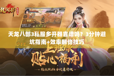 天龙八部3私服多开器靠谱吗？3分钟避坑指南+效率翻倍技巧