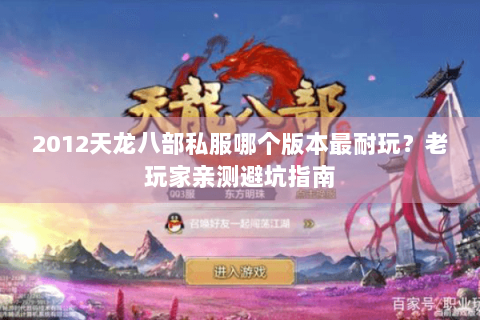 2012天龙八部私服哪个版本最耐玩？老玩家亲测避坑指南