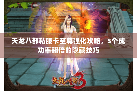 天龙八部私服卡至尊强化攻略，5个成功率翻倍的隐藏技巧