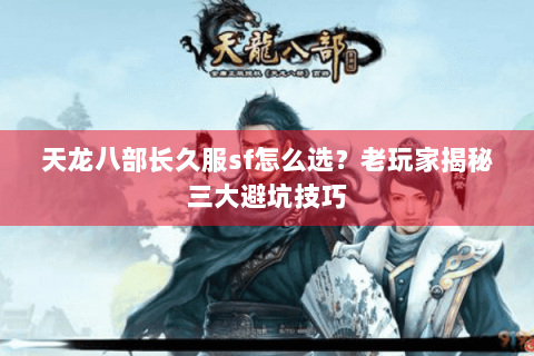 天龙八部长久服sf怎么选？老玩家揭秘三大避坑技巧