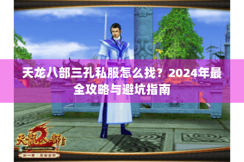 天龙八部三孔私服怎么找？2024年最全攻略与避坑指南