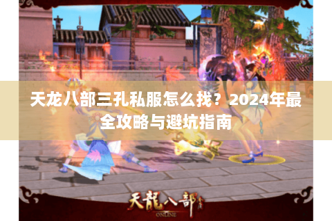 天龙八部三孔私服怎么找？2024年最全攻略与避坑指南