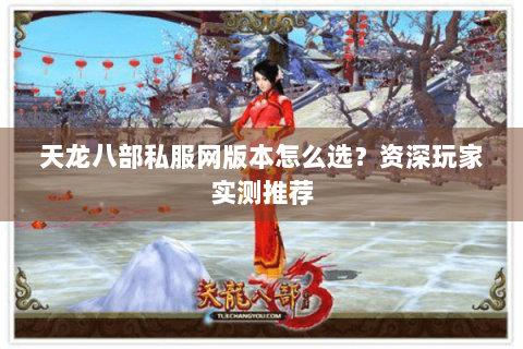 天龙八部私服网版本怎么选？资深玩家实测推荐