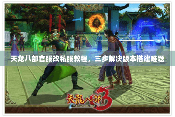 天龙八部官服改私服教程，三步解决版本搭建难题