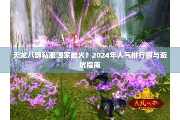 天龙八部私服哪家最火？2024年人气排行榜与避坑指南