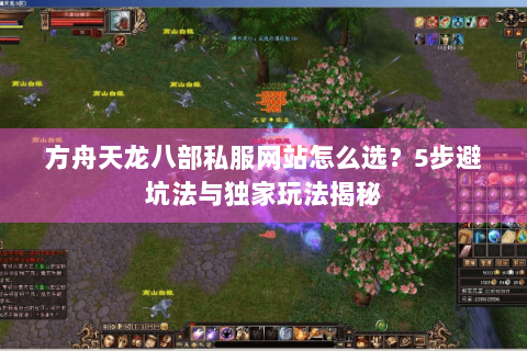 方舟天龙八部私服网站怎么选?5步避坑法与独家玩法揭秘 方舟天龙八部私服网站怎么选?5步避坑法与独家玩法揭秘