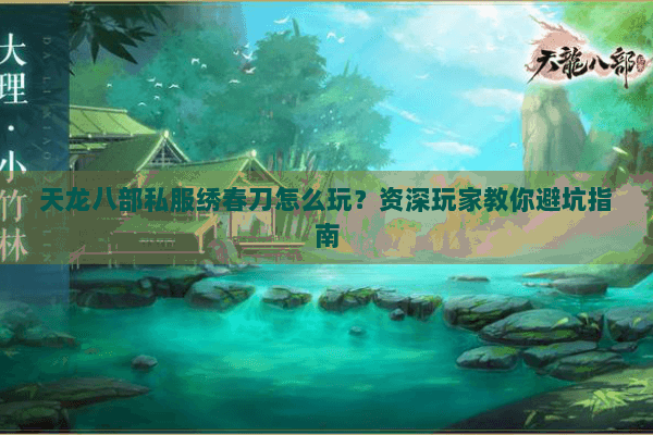 天龙八部私服绣春刀怎么玩？资深玩家教你避坑指南