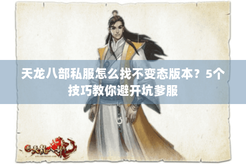 天龙八部私服怎么找不变态版本？5个技巧教你避开坑爹服