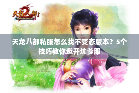 天龙八部私服怎么找不变态版本？5个技巧教你避开坑爹服