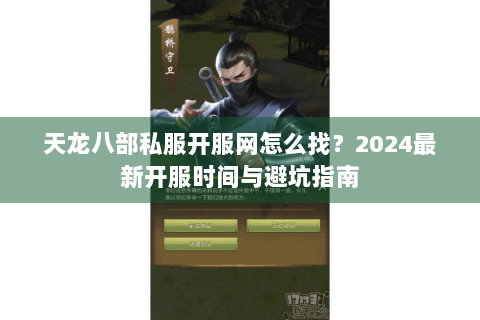 天龙八部私服开服网怎么找？2024最新开服时间与避坑指南