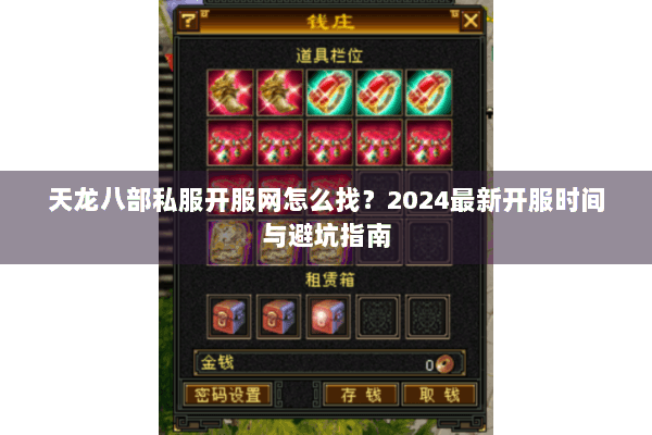天龙八部私服开服网怎么找？2024最新开服时间与避坑指南