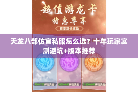 天龙八部仿官私服怎么选？十年玩家实测避坑+版本推荐