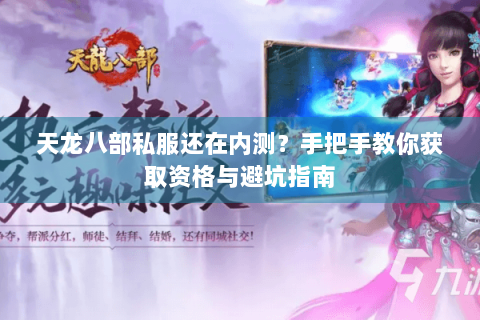 天龙八部私服还在内测？手把手教你获取资格与避坑指南