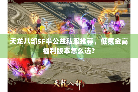天龙八部SF半公益私服推荐，低氪金高福利版本怎么选？