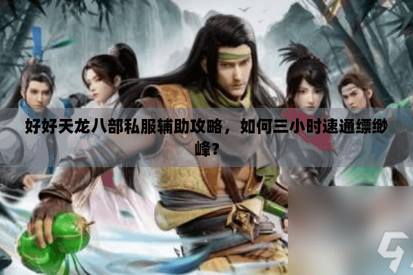 好好天龙八部私服辅助攻略，如何三小时速通缥缈峰？