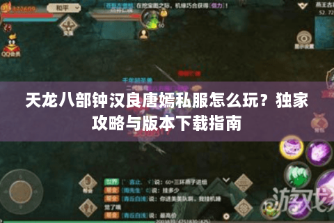 天龙八部钟汉良唐嫣私服怎么玩？独家攻略与版本下载指南