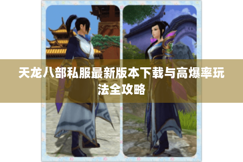 天龙八部私服最新版本下载与高爆率玩法全攻略