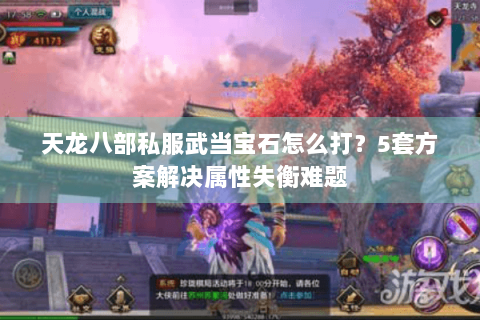 天龙八部私服武当宝石怎么打？5套方案解决属性失衡难题