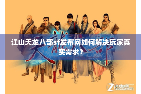 江山天龙八部sf发布网如何解决玩家真实需求？